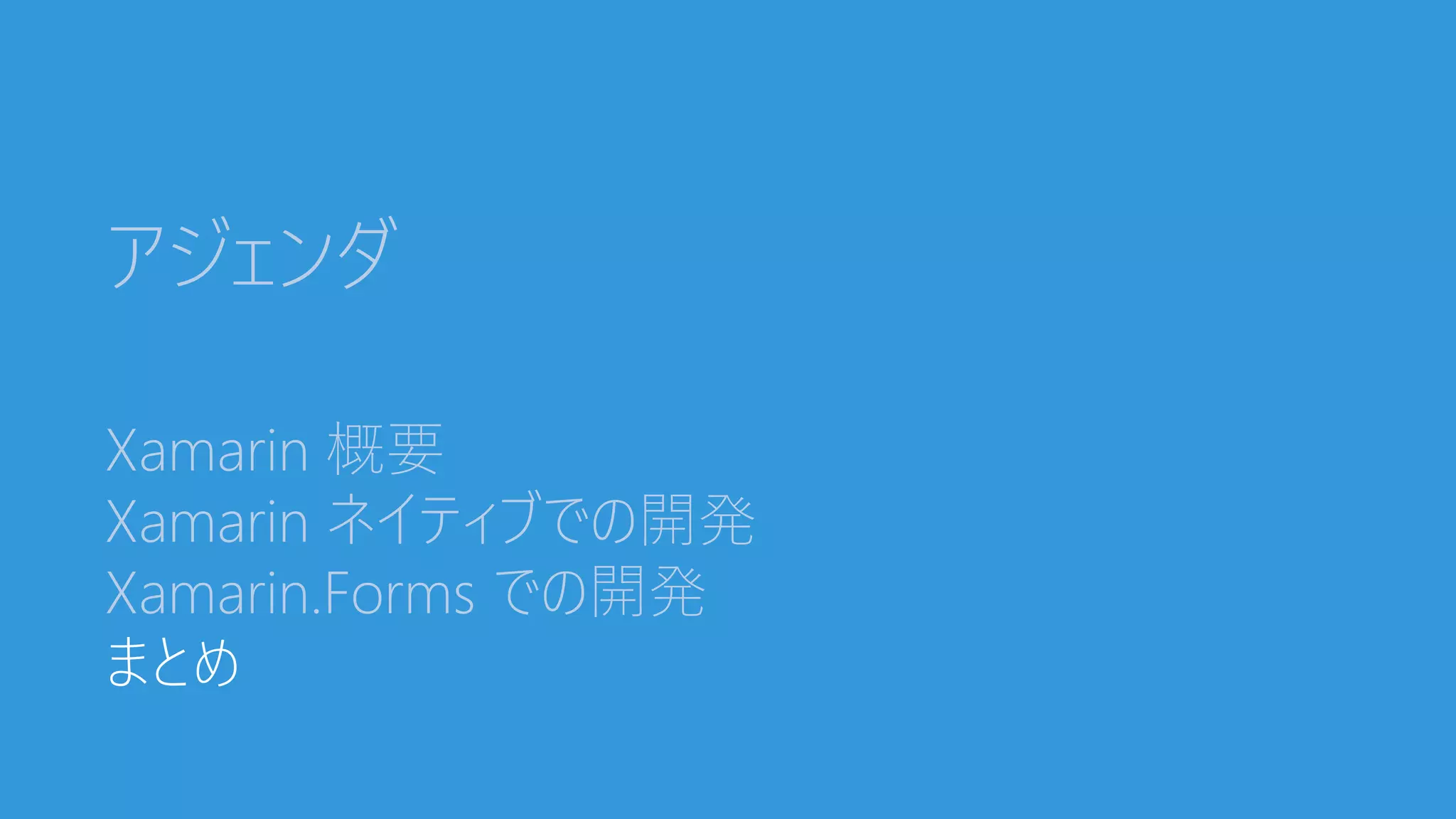 アジェンダ
Xamarin 概要
Xamarin ネイティブでの開発
Xamarin.Forms での開発
まとめ
 