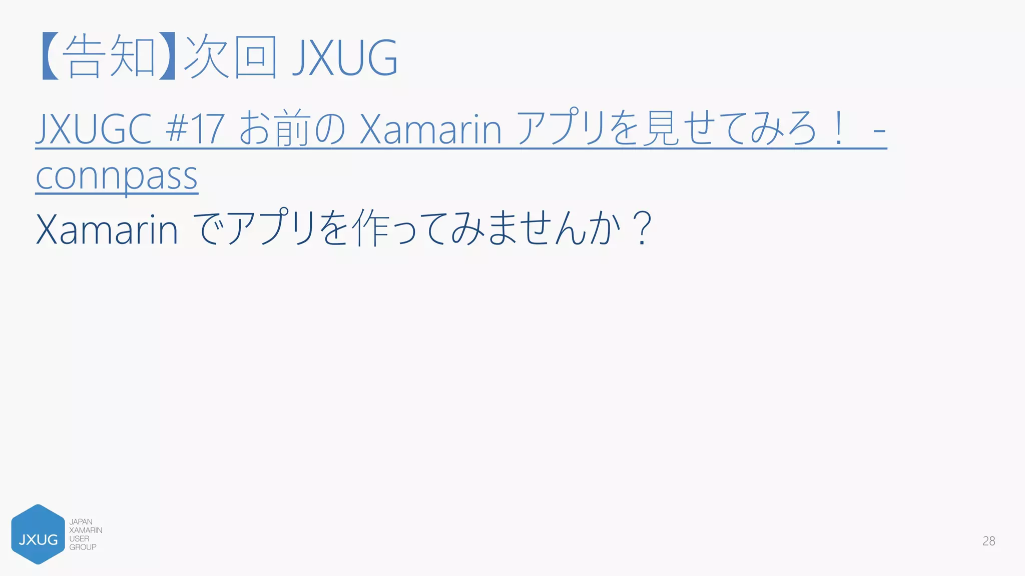 【告知】次回 JXUG
JXUGC #17 お前の Xamarin アプリを見せてみろ！ -
connpass
28
 