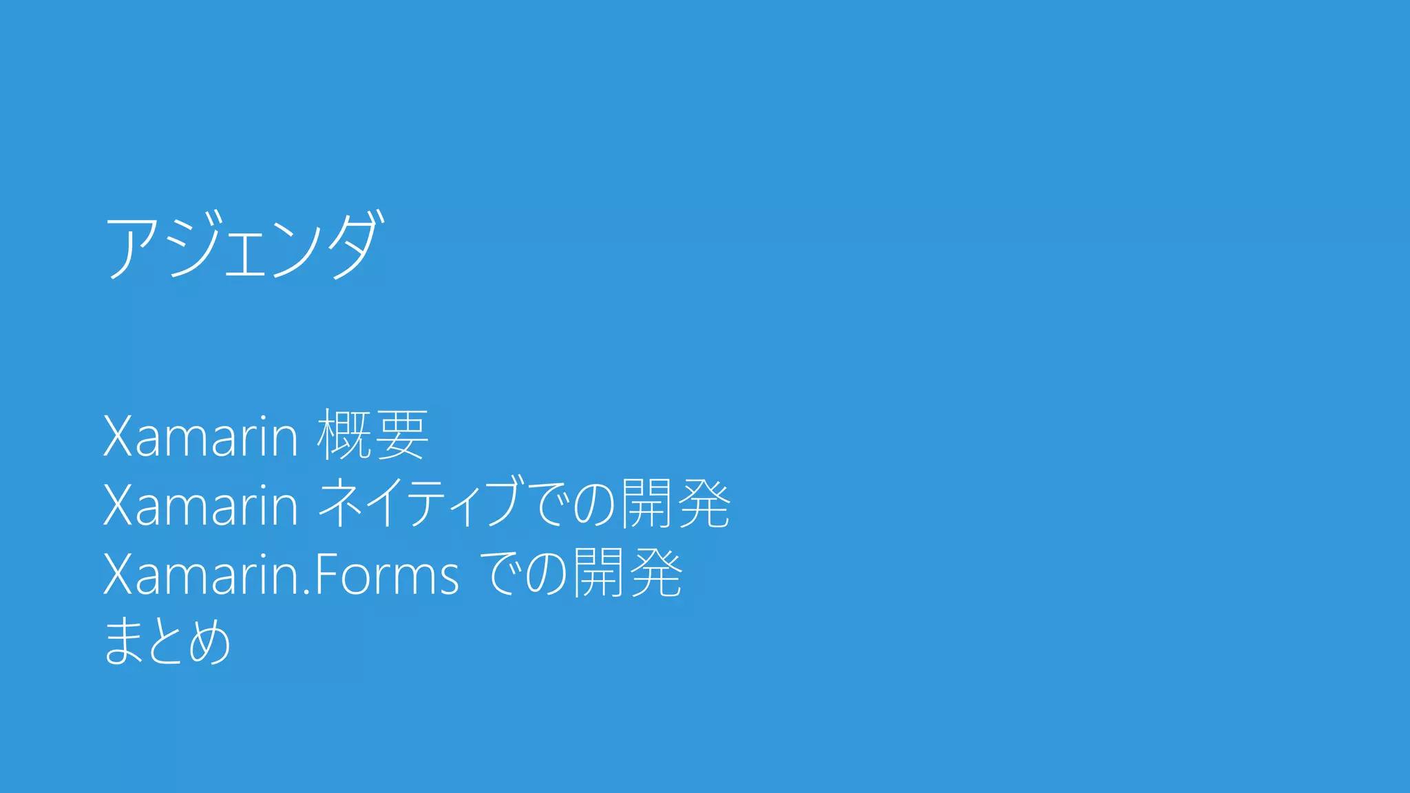 アジェンダ
Xamarin 概要
Xamarin ネイティブでの開発
Xamarin.Forms での開発
まとめ
 