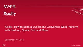 © 2016 MapR Technologies 1© 2016 MapR Technologies
Xactly: How to Build a Successful Converged Data Platform
with Hadoop, Spark, Solr and More
 