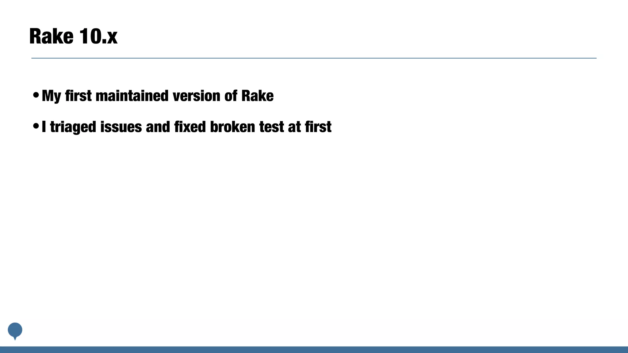 Rake 10.x
•My ﬁrst maintained version of Rake
•I triaged issues and ﬁxed broken test at ﬁrst
 
