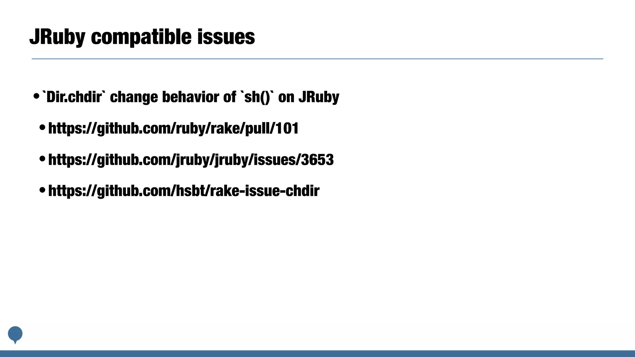 JRuby compatible issues
•`Dir.chdir` change behavior of `sh()` on JRuby
•https://github.com/ruby/rake/pull/101
•https://github.com/jruby/jruby/issues/3653
•https://github.com/hsbt/rake-issue-chdir
 