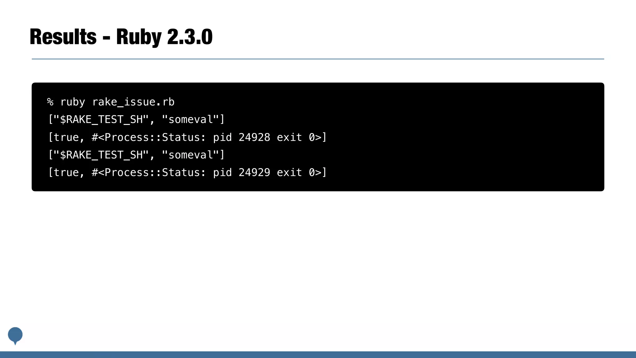 Results - Ruby 2.3.0
% ruby rake_issue.rb
["$RAKE_TEST_SH", "someval"]
[true, #<Process::Status: pid 24928 exit 0>]
["$RAKE_TEST_SH", "someval"]
[true, #<Process::Status: pid 24929 exit 0>]
 