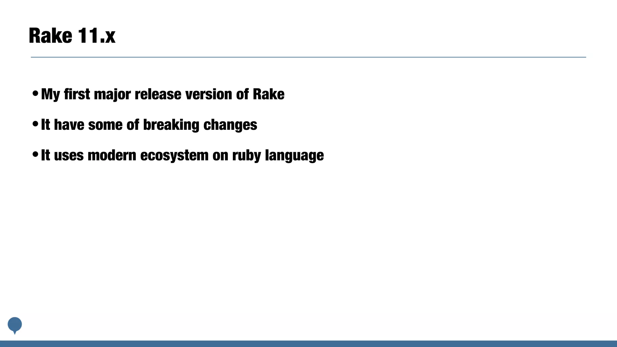 Rake 11.x
•My ﬁrst major release version of Rake
•It have some of breaking changes
•It uses modern ecosystem on ruby language
 