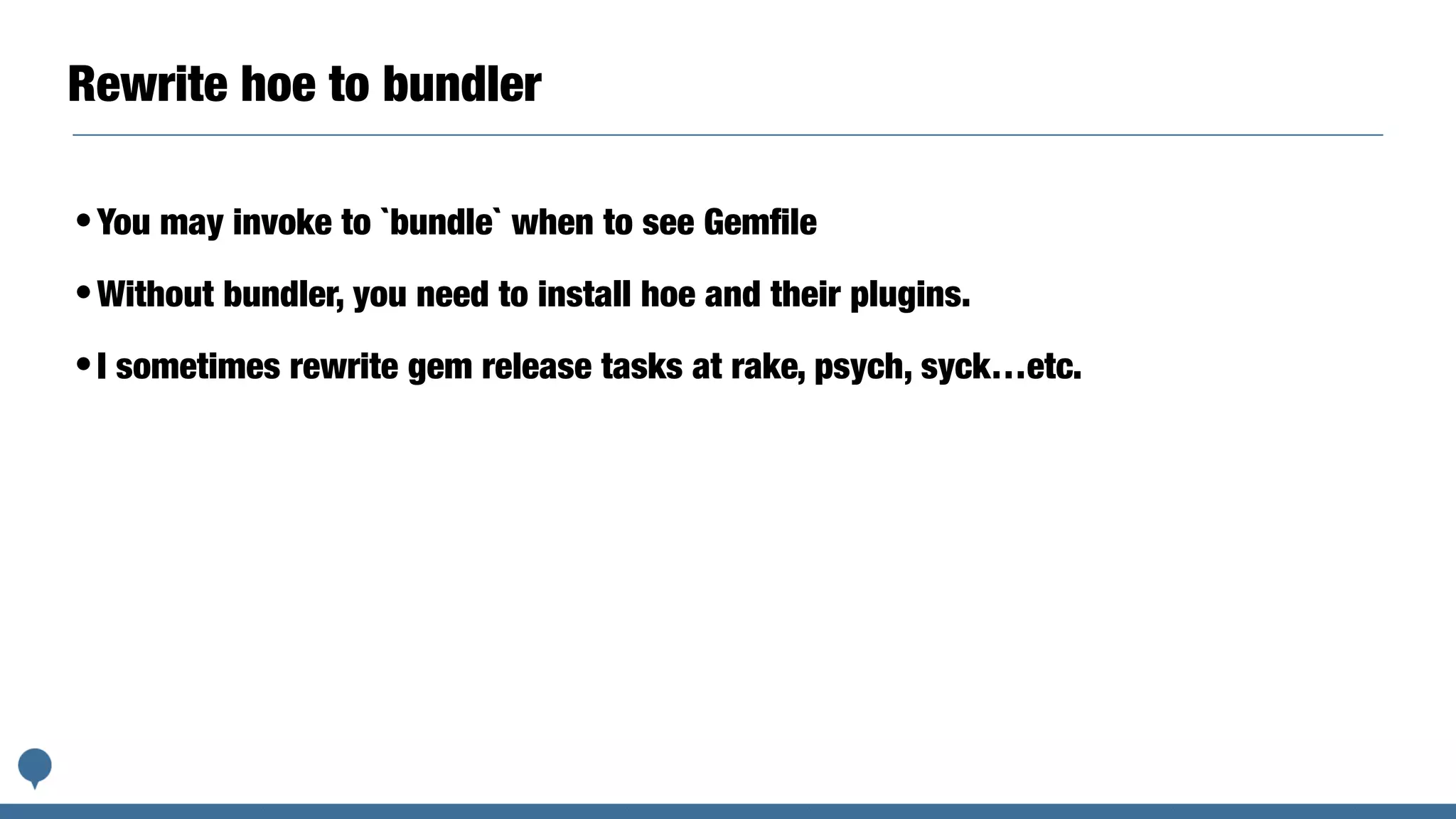 Rewrite hoe to bundler
•You may invoke to `bundle` when to see Gemﬁle
•Without bundler, you need to install hoe and their plugins.
•I sometimes rewrite gem release tasks at rake, psych, syck…etc.
 