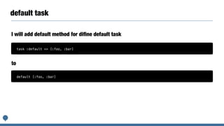 default task
I will add default method for diﬁne default task
task :default => [:foo, :bar]
default [:foo, :bar]
to
 