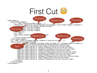 First Cut 😳
{{#bs-navbar}}
{{#bs-navbar-header}}
{{!-- TODO: Create bs-navbar-toggle? --}}
{{#bs-button toggle=true active=expanded action=toggle class="navbar-toggle collapsed"}}
<span class="sr-only">Toggle navigation</span>
<span class="icon-bar"></span>
<span class="icon-bar"></span>
<span class="icon-bar"></span>
{{/bs-button}}
{{!-- TODO
{{#bs-navbar-brand}}Brand{{/bs-navbar-brand}}
--}}
<a class="navbar-brand" href="#">Brand</a>
{{/bs-navbar-header}}
{{!-- TODO: Create bs-navbar-content instead of using bs-collapse --}}
{{#bs-collapse collapse=collapsed
class=(if expanded "collapse navbar-collapse in" "collapse navbar-collapse")}}
{{#bs-nav type=type.id justified=justified stacked=stacked navbar=true}}
{{#bs-nav-item}}{{#link-to "alert"}}Alert{{/link-to}}{{/bs-nav-item}}
{{#bs-nav-item}}{{#link-to "button"}}Buttons{{/link-to}}{{/bs-nav-item}}
{{#bs-nav-item}}{{#link-to "dropdown"}}Dropdown{{/link-to}}{{/bs-nav-item}}
{{#bs-nav-item}}{{#link-to "forms"}}Forms{{/link-to}}{{/bs-nav-item}}
{{#bs-nav-item}}{{#link-to "accordion"}}Accordion{{/link-to}}{{/bs-nav-item}}
{{#bs-nav-item}}{{#link-to "collapse"}}Collapse{{/link-to}}{{/bs-nav-item}}
{{#bs-nav-item}}{{#link-to "modal"}}Modals{{/link-to}}{{/bs-nav-item}}
{{#bs-nav-item}}{{#link-to "progress"}}Progress bars{{/link-to}}{{/bs-nav-item}}
{{#bs-nav-item}}{{#link-to "navs"}}Navs{{/link-to}}{{/bs-nav-item}}
{{#bs-nav-item}}{{#link-to "navbars"}}Navbars{{/link-to}}{{/bs-nav-item}}
{{/bs-nav}}
{{/bs-collapse}}
{{/bs-navbar}}
Plumbing
Plumbing
MysteriousMysterious
Mysterious
Plumbing
Plumbing
Typo
9
 