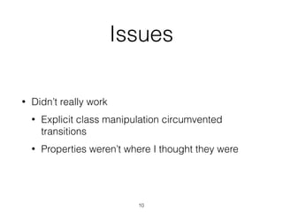Issues
• Didn’t really work
• Explicit class manipulation circumvented
transitions
• Properties weren’t where I thought they were
10
 