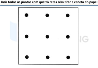 Unir todos os pontos com quatro retas sem tirar a caneta do papel
 