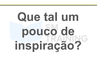 Que tal um
pouco de
inspiração?
 