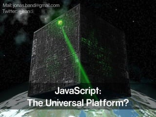 JavaScript:
The Universal Platform?
Mail: jonas.bandi@gmail.com
Twitter: @jbandi
 