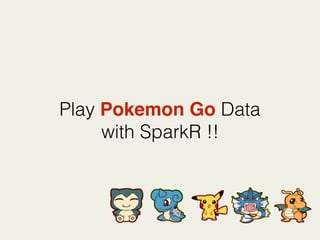 Play Pokemon Go Data
with SparkR !!
 