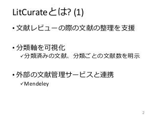 LitCurateとは? (1)
• 文献レビューの際の文献の整理を支援
• 分類軸を可視化
分類済みの文献、分類ごとの文献数を明示
• 外部の文献管理サービスと連携
Mendeley
2
 