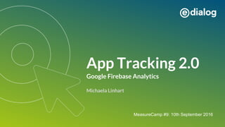 App Tracking 2.0
Google Firebase Analytics
Michaela Linhart
MeasureCamp #9: 10th September 2016
 