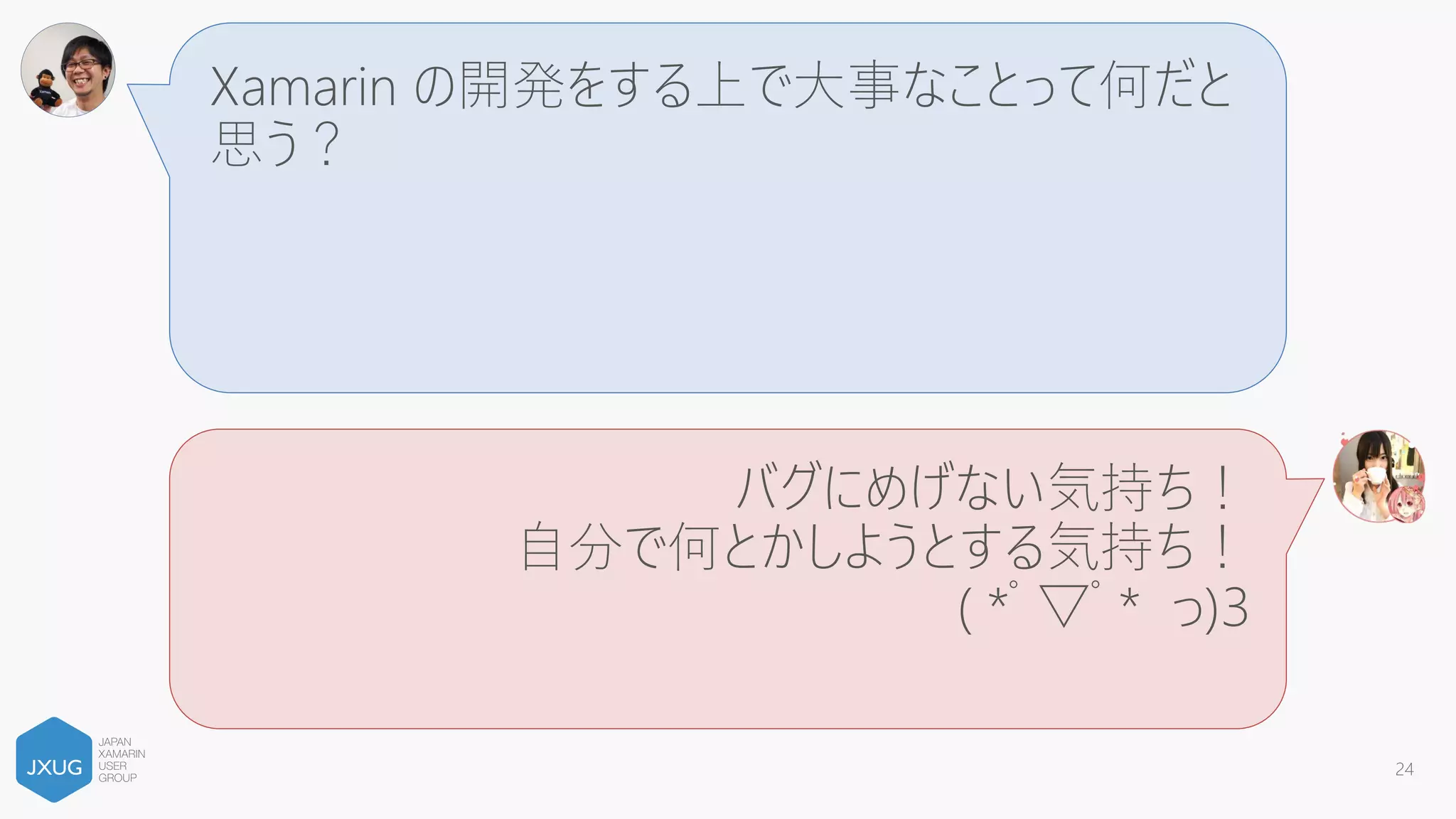 Xamarin って C#er であれば誰でも簡単にスマホ
アプリが作れる魔法のツールなんでしょ？
そんなわけない！iOS/Android/C# の知識が全
部必要になる素晴らしいツールです！
( *ﾟ▽ﾟ* っ)З
24
 