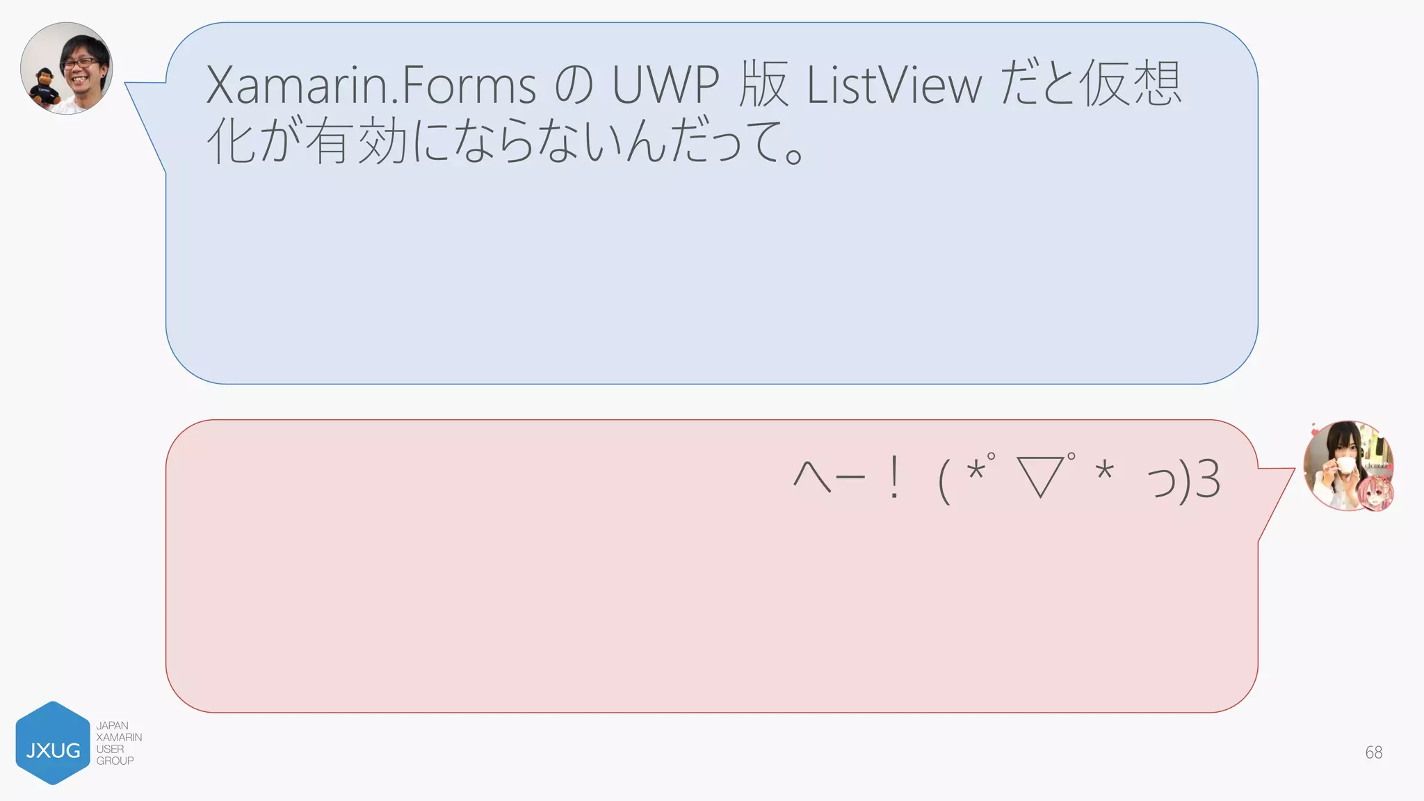 Xamarin.Forms の ListView はメモリリークするん
だって…
へー！ ( *ﾟ▽ﾟ* っ)З
68
 