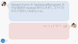 Xamarin.Forms の StackLayout は設定がややこ
しいよ。特に XXXandExpand が闇みたいでレイア
ウトもバグるんだって。
へー！ ( *ﾟ▽ﾟ* っ)З
63
 