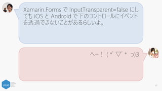 Xamarin.Forms の PanGestureRecognizer は
iOS と Android でイベントが発火したり発火しな
かったりするんだって。
へー！ ( *ﾟ▽ﾟ* っ)З
65
 