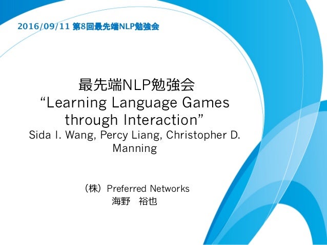 最先端NLP勉強会
“Learning Language Games
through Interaction”
Sida I. Wang, Percy Liang, Christopher D.
Manning
（株）Preferred Net...