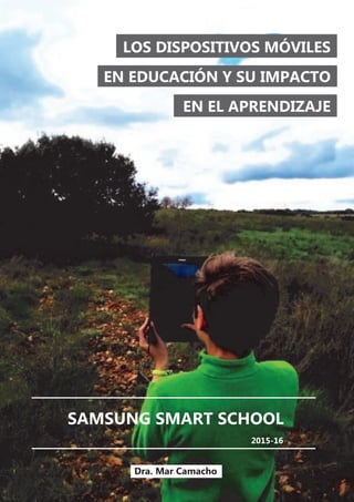 LOS DISPOSITIVOS MÓVILES
EN EDUCACIÓN Y SU IMPACTO
EN EL APRENDIZAJE
SAMSUNG SMART SCHOOL
Dra. Mar Camacho
2015-16
 