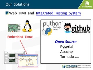 Web HMI and Integrated Testing System
Open Source
Pyserial
Apache
Tornado ….
Our Solutions
Embedded Linux
 
