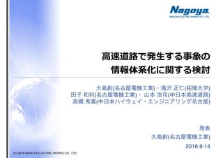 (C) 2016 NAGOYA ELECTRIC WORKS CO., LTD.
⾼速道路で発⽣する事象の
情報体系化に関する検討
( )
2016.9.14
( ) ( )
( ) ( )
( )
 