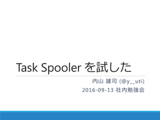 Task Spooler を試した
内山 雄司 (@y__uti)
2016-09-13 社内勉強会
 