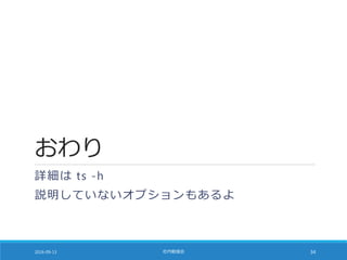 おわり
詳細は ts -h
説明していないオプションもあるよ
2016-09-13 社内勉強会 34
 