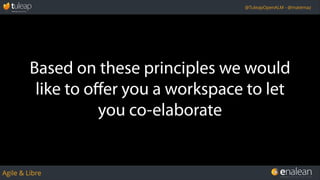 Agile & Libre
@TuleapOpenALM - @matemaz
Based on these principles we would
like to oﬀer you a workspace to let
you co-elaborate
 