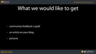 Agile & Libre
@TuleapOpenALM - @matemaz
What we would like to get
• community feedback is gold
• an article on your blog
• pictures
 