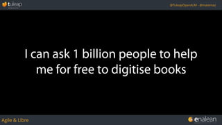 Agile & Libre
@TuleapOpenALM - @matemaz
I can ask 1 billion people to help
me for free to digitise books
 