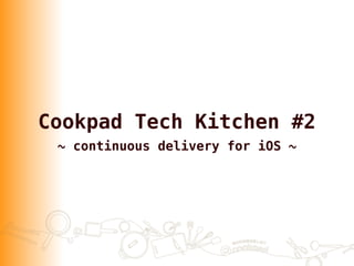 Cookpad Tech Kitchen #2
~ continuous delivery for iOS ~
 