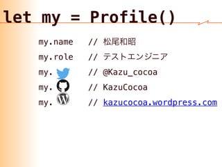 my.name //
my.role //
my. // @Kazu_cocoa
my. // KazuCocoa
my. // kazucocoa.wordpress.com
let my = Profile()
 
