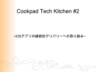 Cookpad Tech Kitchen #2
~iOS ~
 