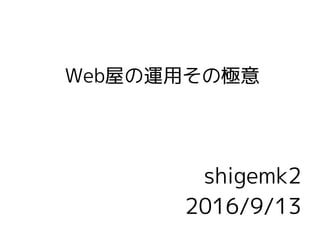 Web屋の運用その極意
shigemk2
2016/9/13
 