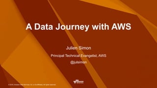 © 2016, Amazon Web Services, Inc. or its Affiliates. All rights reserved.
Principal Technical Evangelist, AWS
@julsimon
Julien Simon
A Data Journey with AWS
 