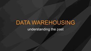 DATA WAREHOUSING
understanding the past
 