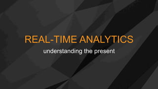 REAL-TIME ANALYTICS
understanding the present
 