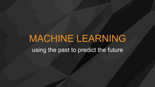 MACHINE LEARNING
using the past to predict the future
 