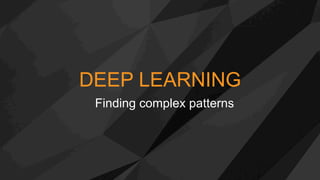 DEEP LEARNING
Finding complex patterns
 