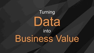Turning
Data
into
Business Value
 