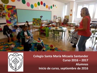 Colegio Santa María Micaela Santander
Curso 2016 – 2017
Alumnos
Inicio de curso, septiembre de 2016
 