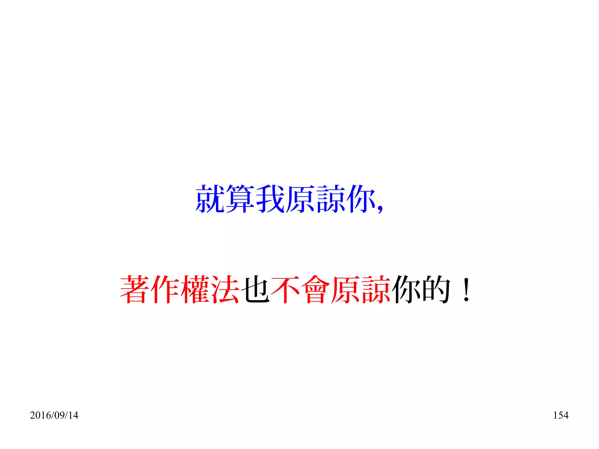 2016/09/14 154
就算我原諒你，
著作權法也不會原諒你的！
 