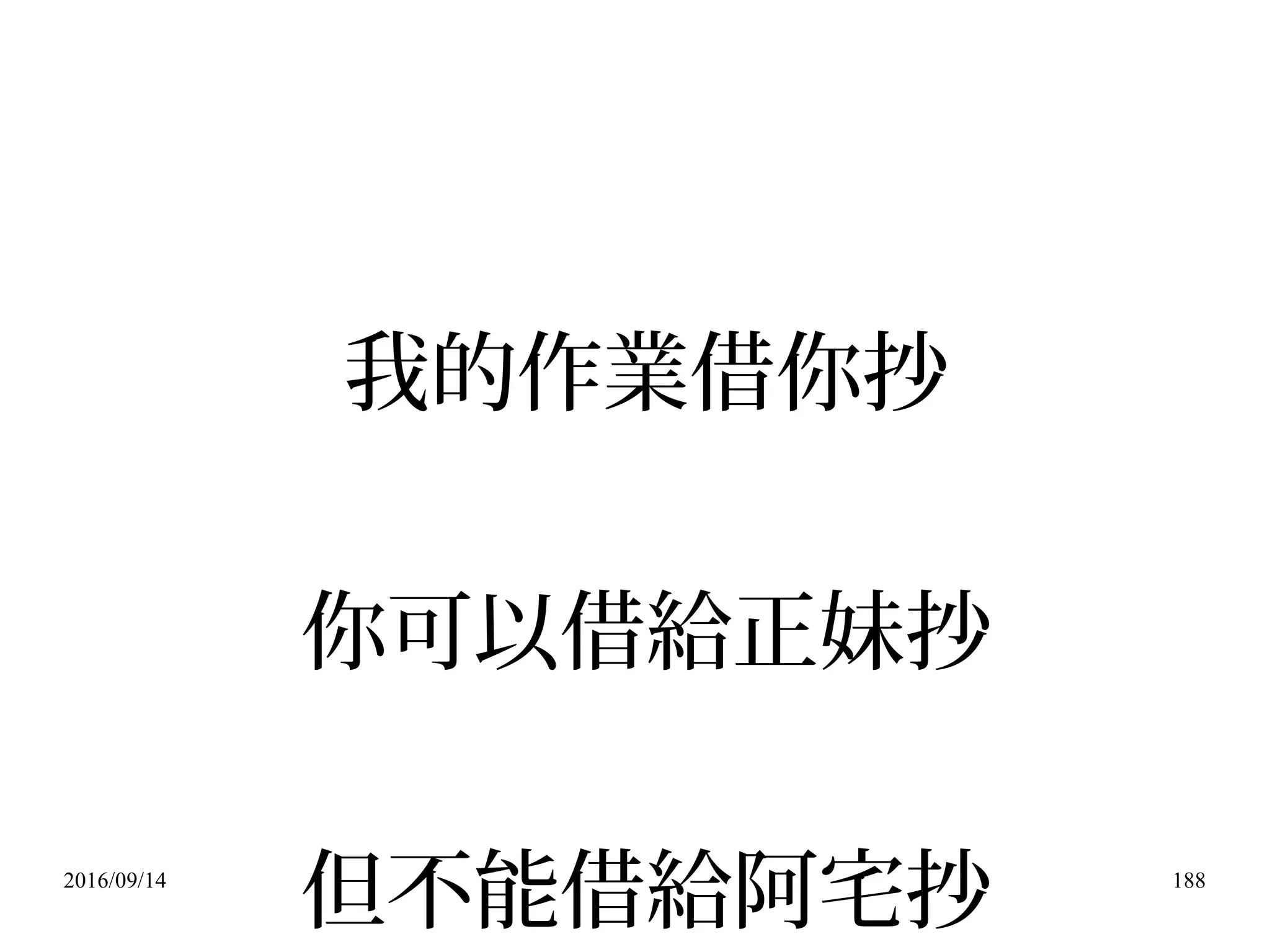 2016/09/14 188
我的作業借你抄
你可以借給正妹抄
但不能借給阿宅抄
 