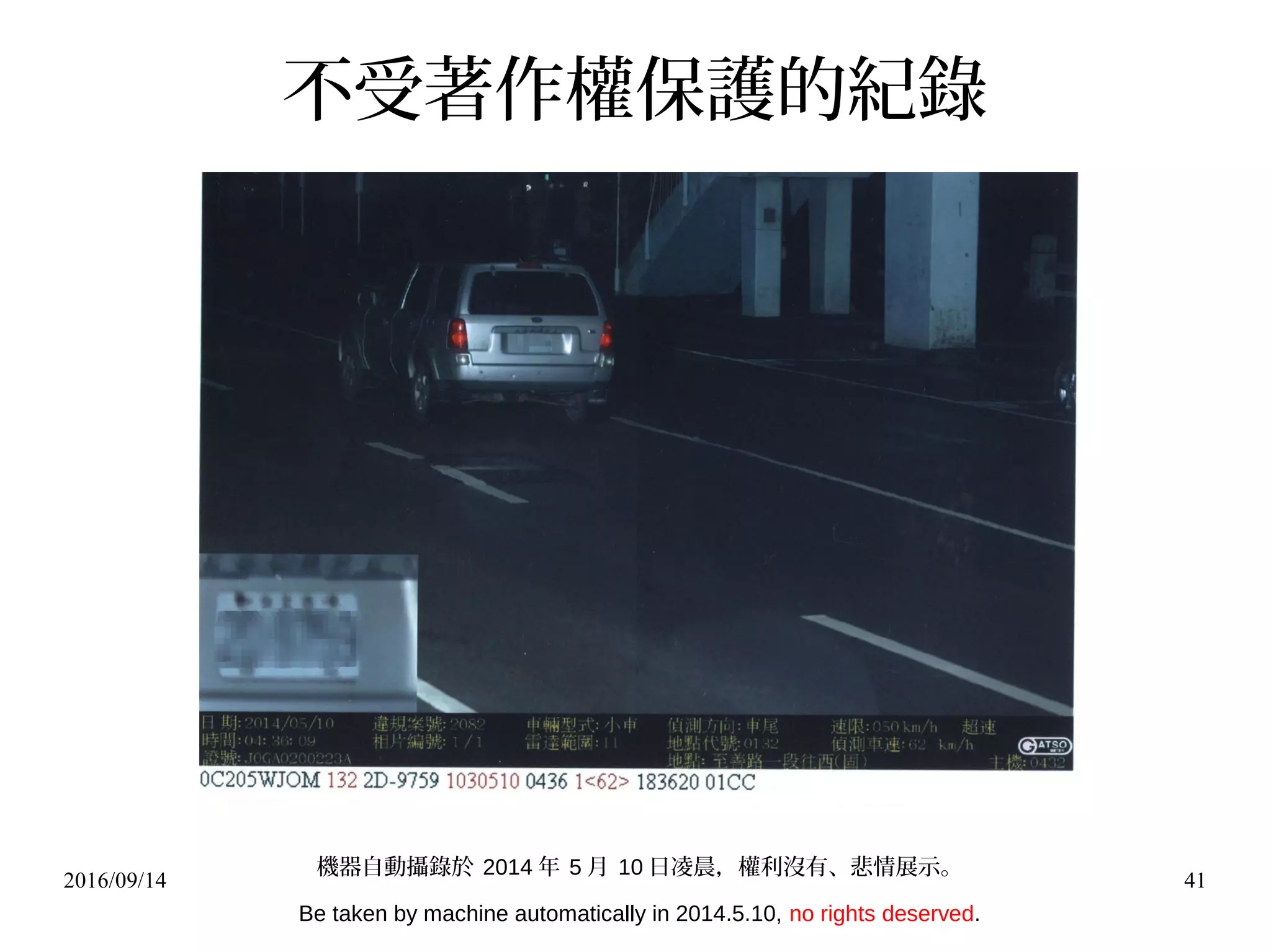 2016/09/14 41
不受著作權保護的紀錄
機器自動攝錄於 2014 年 5 月 10 日凌晨，權利沒有、悲情展示。
Be taken by machine automatically in 2014.5.10, no rights deserved.
 