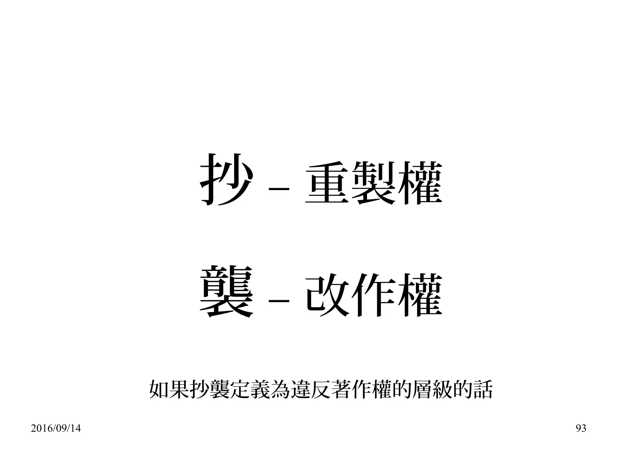 2016/09/14 93
抄 – 重製權
襲 – 改作權
如果抄襲定義為違反著作權的層級的話
 