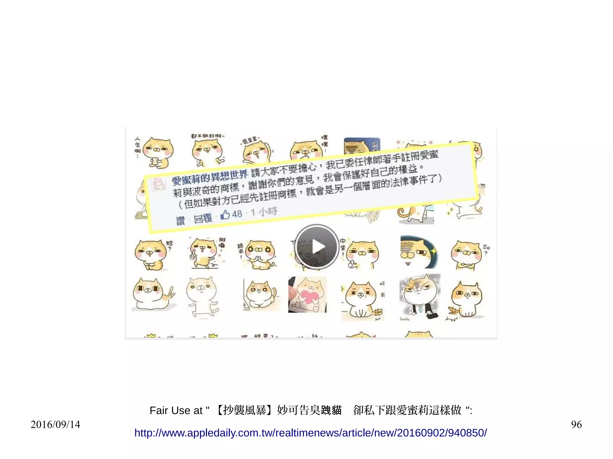 2016/09/14 96
Fair Use at " 【抄襲風暴】妙可告臭 　卻私下跟愛蜜莉這樣做跩貓 ":
http://www.appledaily.com.tw/realtimenews/article/new/20160902/940850/
 