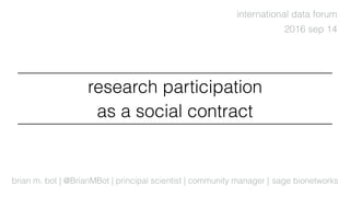 brian m. bot | @BrianMBot | principal scientist | community manager |
2016 sep 14
sage bionetworks
international data forum
research participation
as a social contract
 