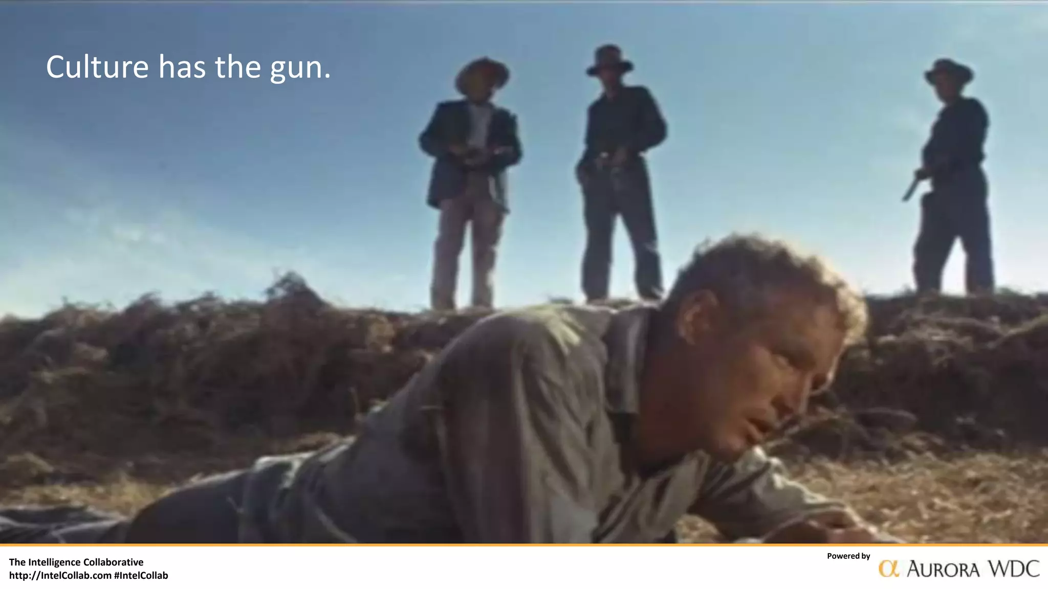 The Intelligence Collaborative
http://IntelCollab.com #IntelCollab
Powered by
Culture has the gun.
 