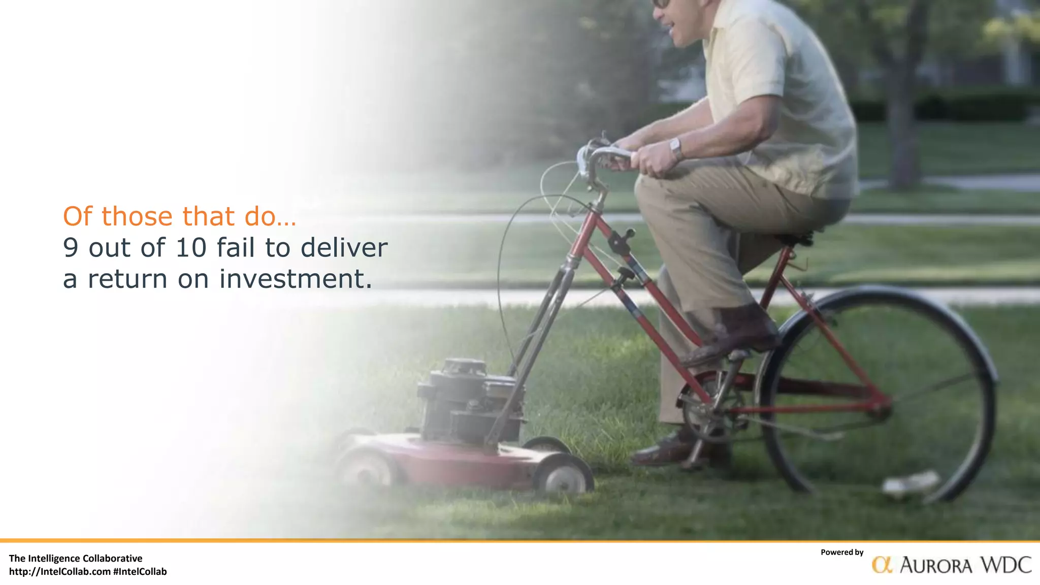 The Intelligence Collaborative
http://IntelCollab.com #IntelCollab
Powered by
Of those that do…
9 out of 10 fail to deliver
a return on investment.
 